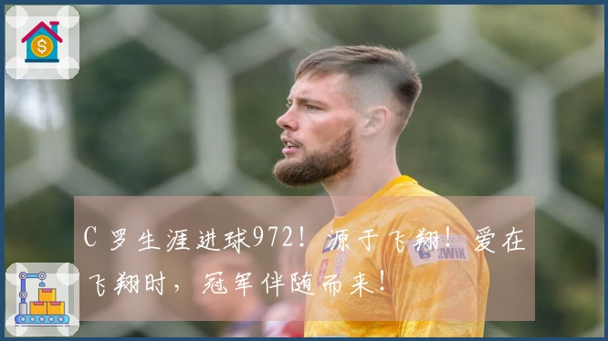 C 罗生涯进球972！源于飞翔！爱在飞翔时，冠军伴随而来！