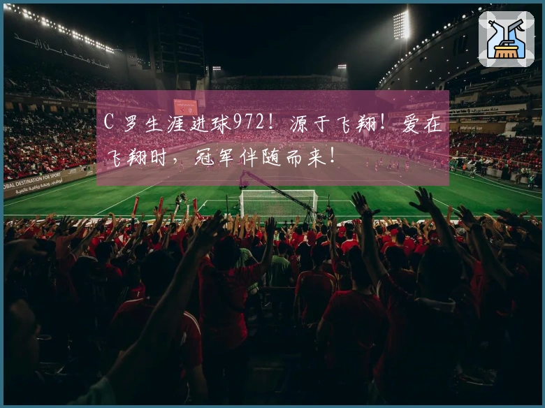 C 罗生涯进球972！源于飞翔！爱在飞翔时，冠军伴随而来！